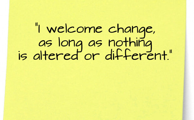 welcome change as long as nothing is altered or different